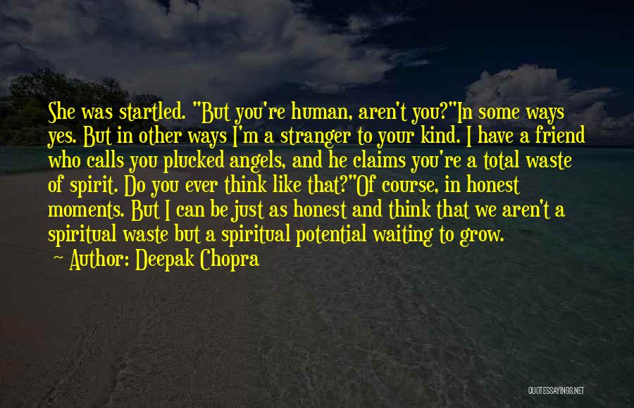 Deepak Chopra Quotes: She Was Startled. But You're Human, Aren't You?in Some Ways Yes. But In Other Ways I'm A Stranger To Your