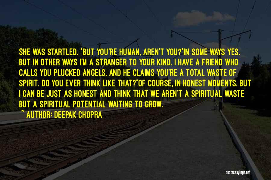 Deepak Chopra Quotes: She Was Startled. But You're Human, Aren't You?in Some Ways Yes. But In Other Ways I'm A Stranger To Your