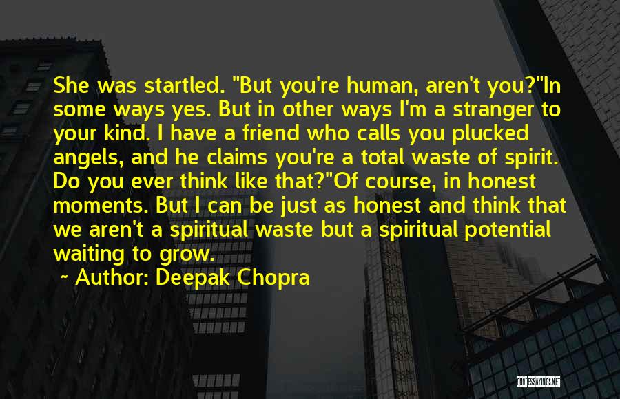 Deepak Chopra Quotes: She Was Startled. But You're Human, Aren't You?in Some Ways Yes. But In Other Ways I'm A Stranger To Your