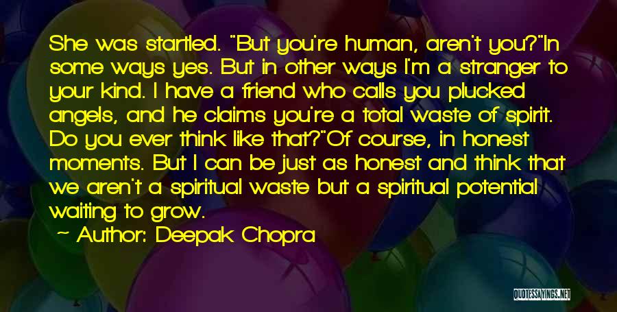 Deepak Chopra Quotes: She Was Startled. But You're Human, Aren't You?in Some Ways Yes. But In Other Ways I'm A Stranger To Your