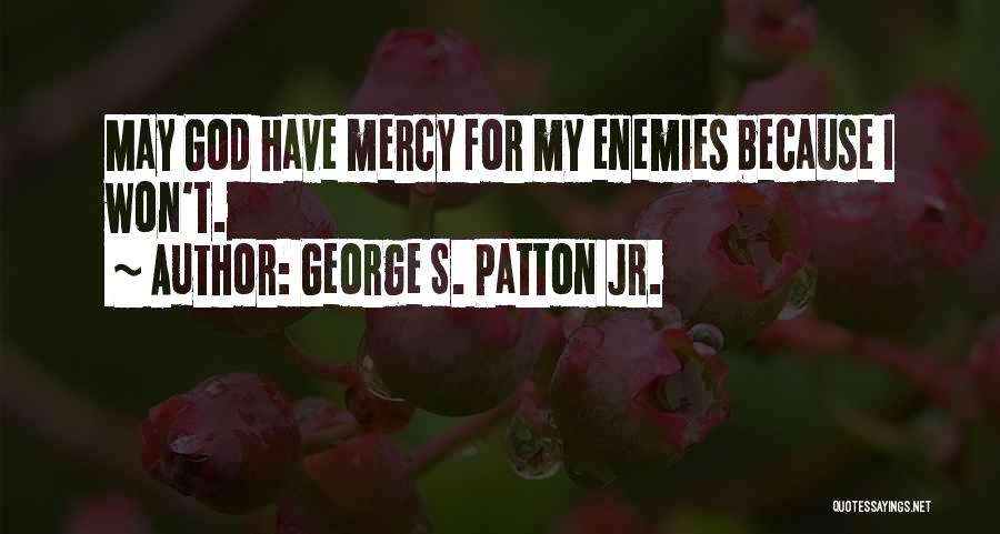 George S. Patton Jr. Quotes: May God Have Mercy For My Enemies Because I Won't.
