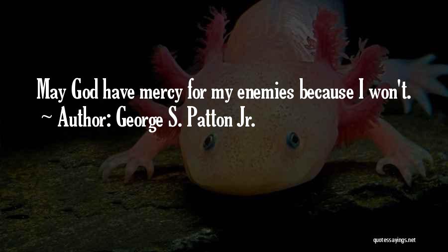 George S. Patton Jr. Quotes: May God Have Mercy For My Enemies Because I Won't.