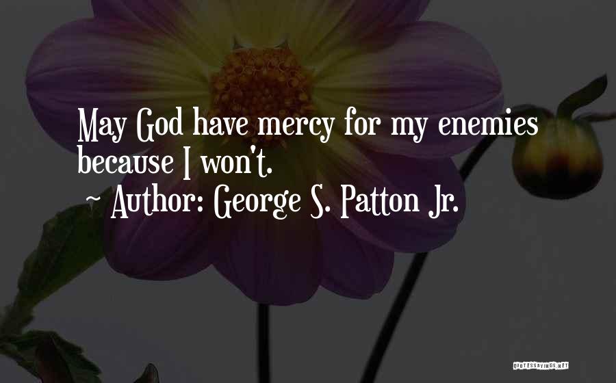 George S. Patton Jr. Quotes: May God Have Mercy For My Enemies Because I Won't.