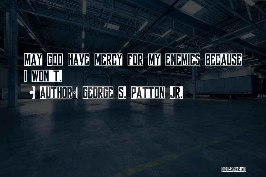 George S. Patton Jr. Quotes: May God Have Mercy For My Enemies Because I Won't.