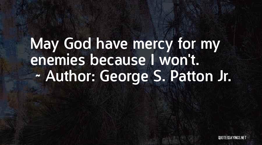 George S. Patton Jr. Quotes: May God Have Mercy For My Enemies Because I Won't.