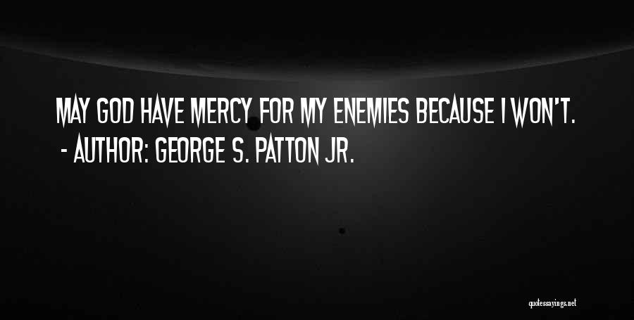 George S. Patton Jr. Quotes: May God Have Mercy For My Enemies Because I Won't.