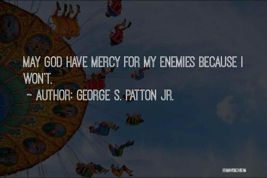 George S. Patton Jr. Quotes: May God Have Mercy For My Enemies Because I Won't.