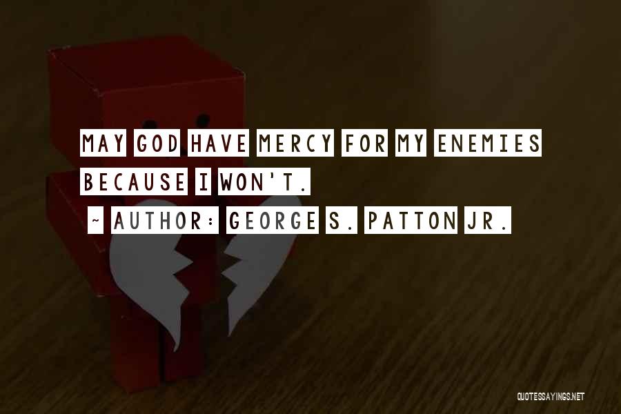 George S. Patton Jr. Quotes: May God Have Mercy For My Enemies Because I Won't.