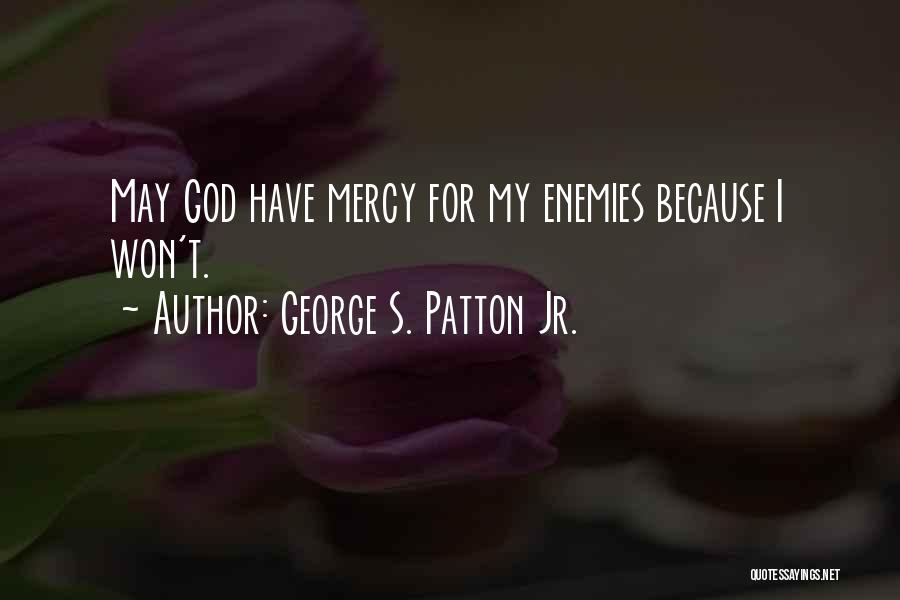 George S. Patton Jr. Quotes: May God Have Mercy For My Enemies Because I Won't.