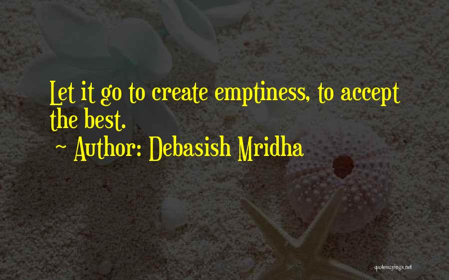 Debasish Mridha Quotes: Let It Go To Create Emptiness, To Accept The Best.