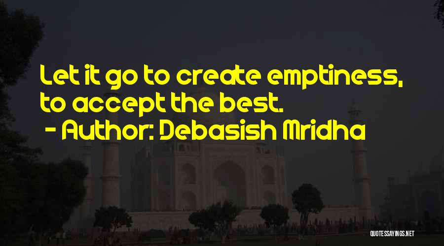 Debasish Mridha Quotes: Let It Go To Create Emptiness, To Accept The Best.