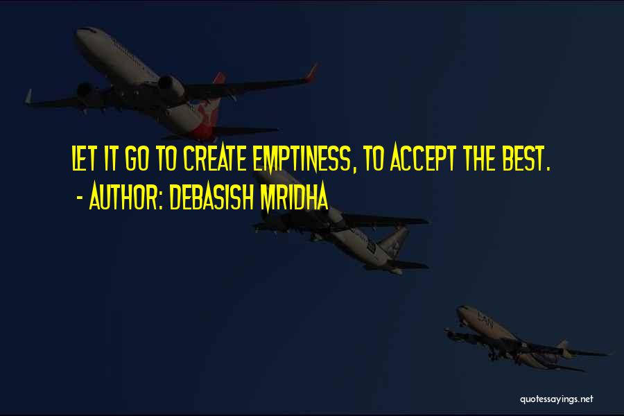 Debasish Mridha Quotes: Let It Go To Create Emptiness, To Accept The Best.