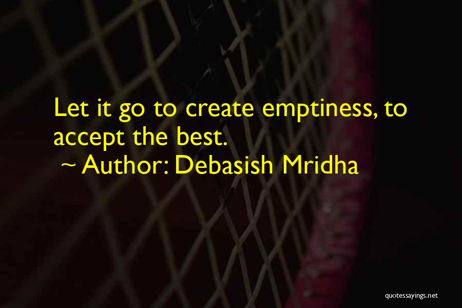 Debasish Mridha Quotes: Let It Go To Create Emptiness, To Accept The Best.