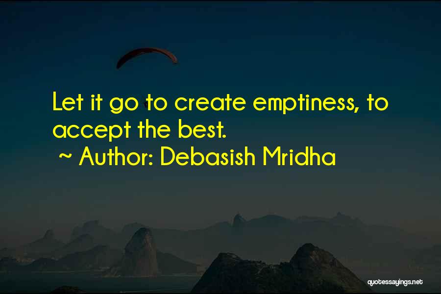 Debasish Mridha Quotes: Let It Go To Create Emptiness, To Accept The Best.