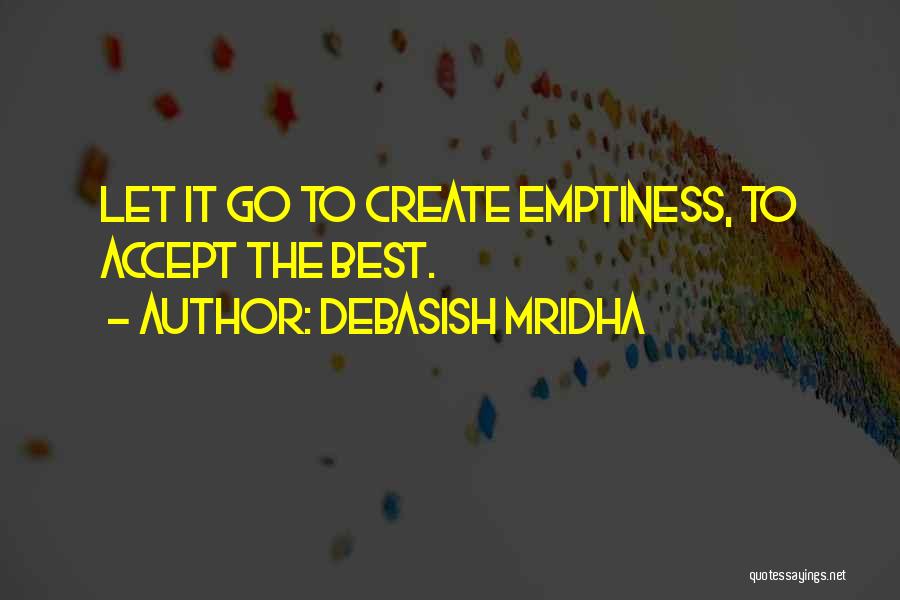 Debasish Mridha Quotes: Let It Go To Create Emptiness, To Accept The Best.