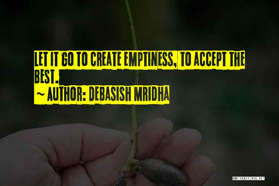 Debasish Mridha Quotes: Let It Go To Create Emptiness, To Accept The Best.