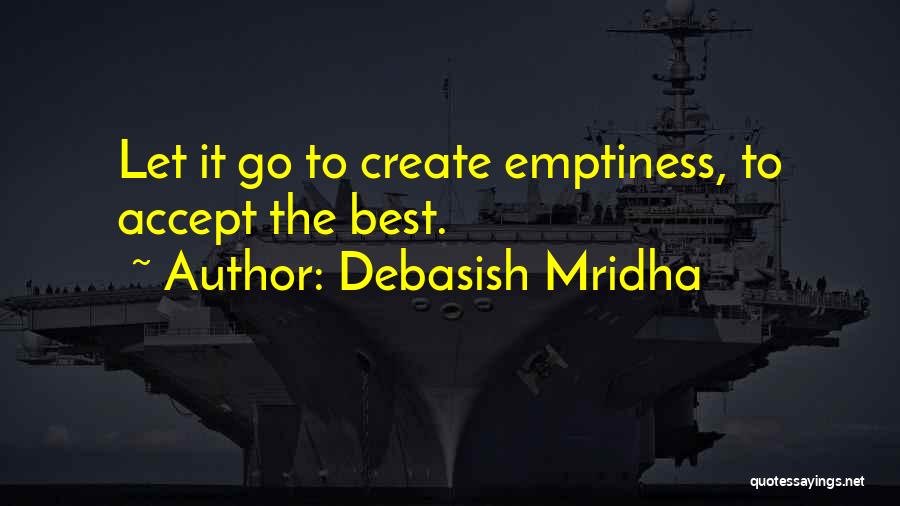 Debasish Mridha Quotes: Let It Go To Create Emptiness, To Accept The Best.