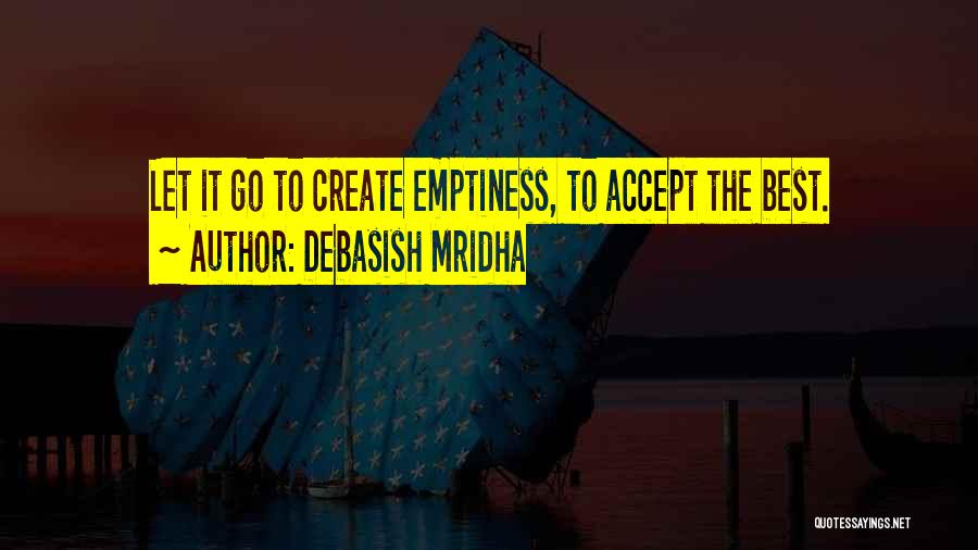 Debasish Mridha Quotes: Let It Go To Create Emptiness, To Accept The Best.