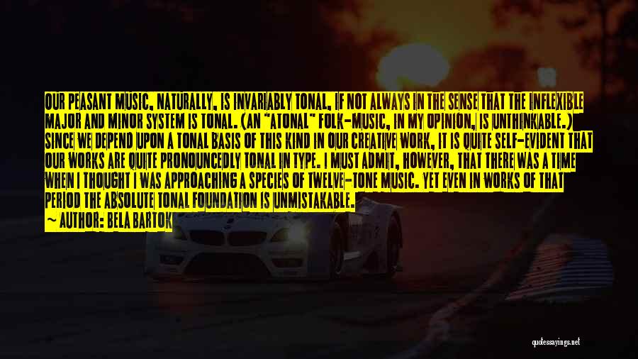 Bela Bartok Quotes: Our Peasant Music, Naturally, Is Invariably Tonal, If Not Always In The Sense That The Inflexible Major And Minor System