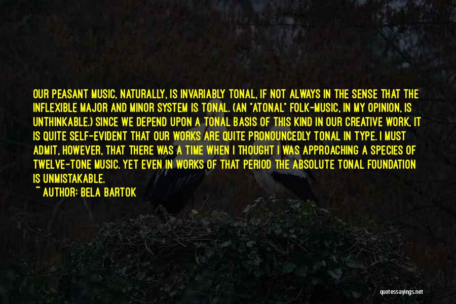 Bela Bartok Quotes: Our Peasant Music, Naturally, Is Invariably Tonal, If Not Always In The Sense That The Inflexible Major And Minor System