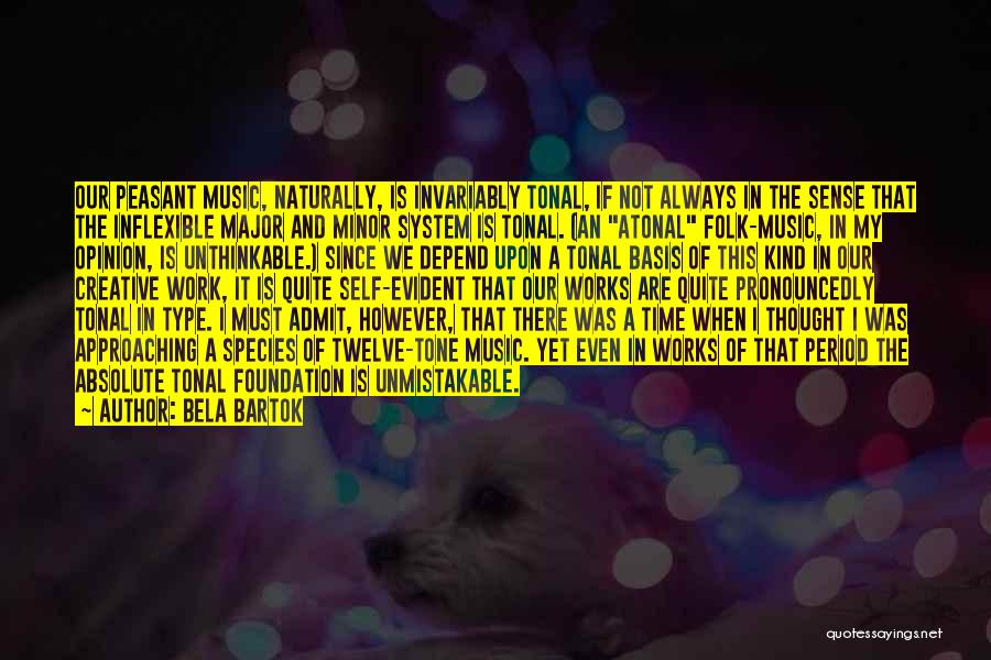 Bela Bartok Quotes: Our Peasant Music, Naturally, Is Invariably Tonal, If Not Always In The Sense That The Inflexible Major And Minor System