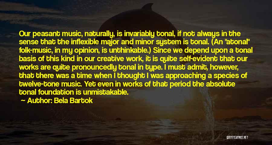 Bela Bartok Quotes: Our Peasant Music, Naturally, Is Invariably Tonal, If Not Always In The Sense That The Inflexible Major And Minor System