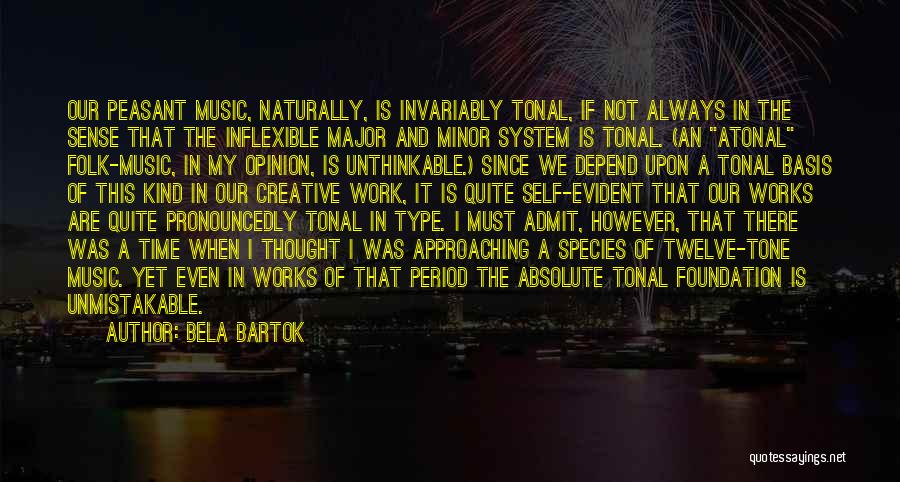 Bela Bartok Quotes: Our Peasant Music, Naturally, Is Invariably Tonal, If Not Always In The Sense That The Inflexible Major And Minor System