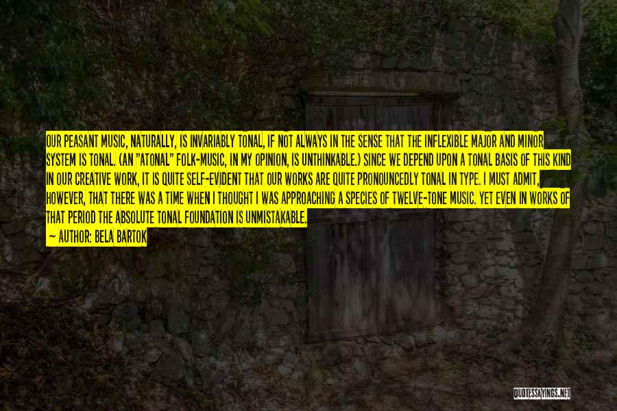 Bela Bartok Quotes: Our Peasant Music, Naturally, Is Invariably Tonal, If Not Always In The Sense That The Inflexible Major And Minor System