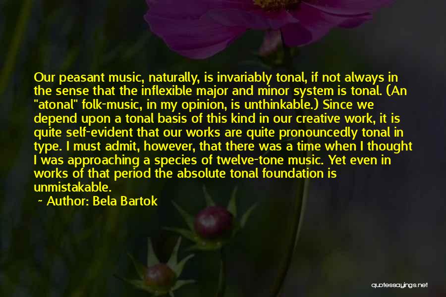 Bela Bartok Quotes: Our Peasant Music, Naturally, Is Invariably Tonal, If Not Always In The Sense That The Inflexible Major And Minor System