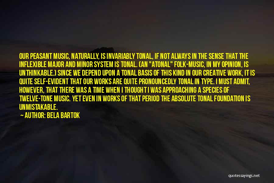 Bela Bartok Quotes: Our Peasant Music, Naturally, Is Invariably Tonal, If Not Always In The Sense That The Inflexible Major And Minor System