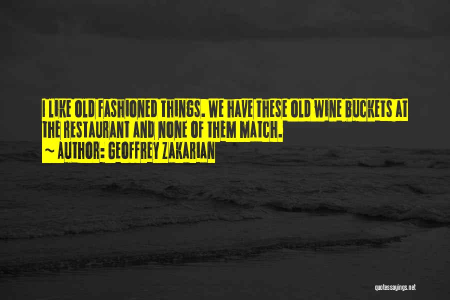 Geoffrey Zakarian Quotes: I Like Old Fashioned Things. We Have These Old Wine Buckets At The Restaurant And None Of Them Match.