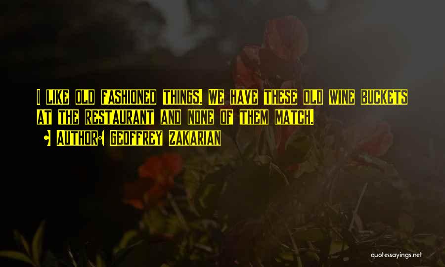 Geoffrey Zakarian Quotes: I Like Old Fashioned Things. We Have These Old Wine Buckets At The Restaurant And None Of Them Match.