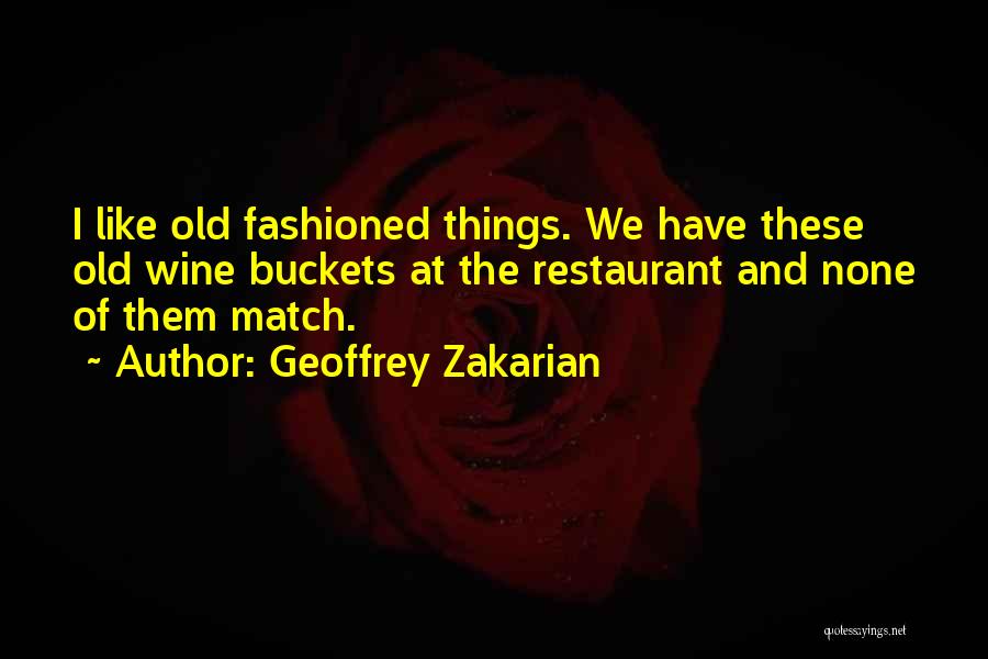 Geoffrey Zakarian Quotes: I Like Old Fashioned Things. We Have These Old Wine Buckets At The Restaurant And None Of Them Match.