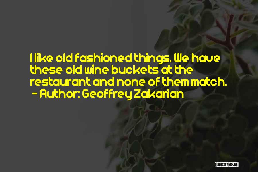 Geoffrey Zakarian Quotes: I Like Old Fashioned Things. We Have These Old Wine Buckets At The Restaurant And None Of Them Match.