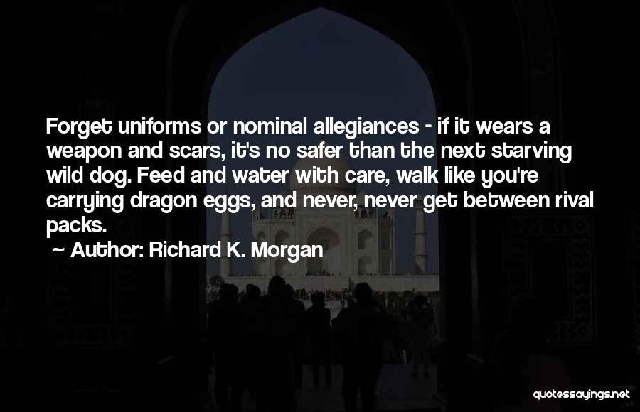 Richard K. Morgan Quotes: Forget Uniforms Or Nominal Allegiances - If It Wears A Weapon And Scars, It's No Safer Than The Next Starving