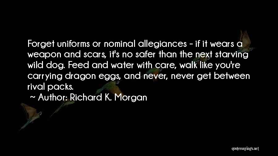 Richard K. Morgan Quotes: Forget Uniforms Or Nominal Allegiances - If It Wears A Weapon And Scars, It's No Safer Than The Next Starving