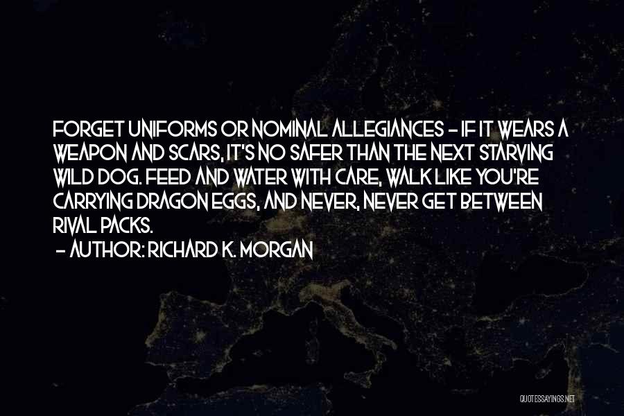 Richard K. Morgan Quotes: Forget Uniforms Or Nominal Allegiances - If It Wears A Weapon And Scars, It's No Safer Than The Next Starving