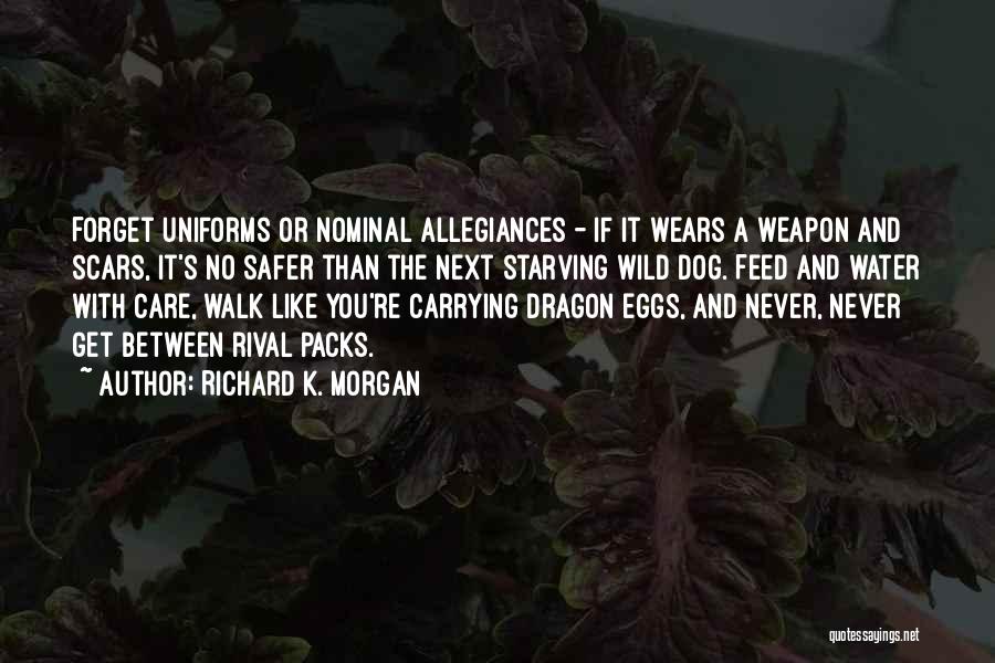 Richard K. Morgan Quotes: Forget Uniforms Or Nominal Allegiances - If It Wears A Weapon And Scars, It's No Safer Than The Next Starving