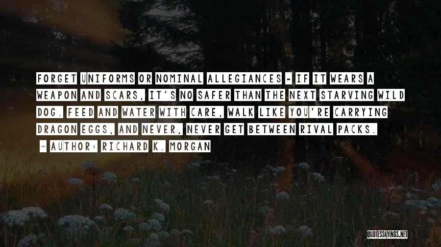 Richard K. Morgan Quotes: Forget Uniforms Or Nominal Allegiances - If It Wears A Weapon And Scars, It's No Safer Than The Next Starving