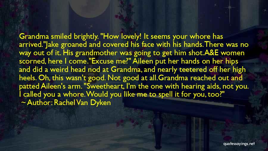 Rachel Van Dyken Quotes: Grandma Smiled Brightly. How Lovely! It Seems Your Whore Has Arrived.jake Groaned And Covered His Face With His Hands. There