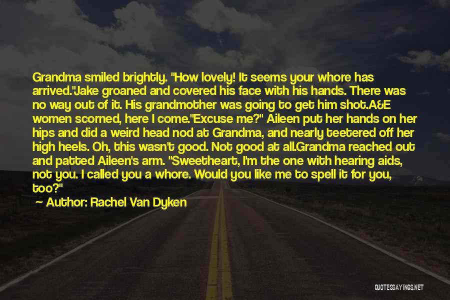 Rachel Van Dyken Quotes: Grandma Smiled Brightly. How Lovely! It Seems Your Whore Has Arrived.jake Groaned And Covered His Face With His Hands. There