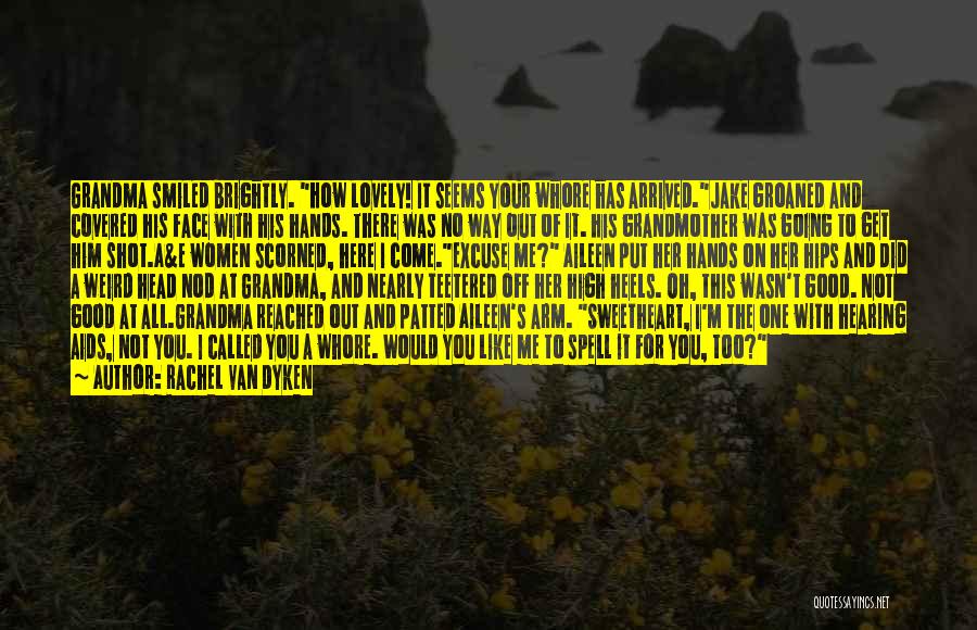 Rachel Van Dyken Quotes: Grandma Smiled Brightly. How Lovely! It Seems Your Whore Has Arrived.jake Groaned And Covered His Face With His Hands. There