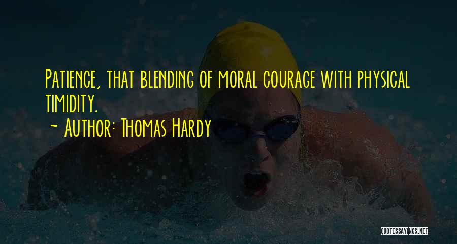 Thomas Hardy Quotes: Patience, That Blending Of Moral Courage With Physical Timidity.