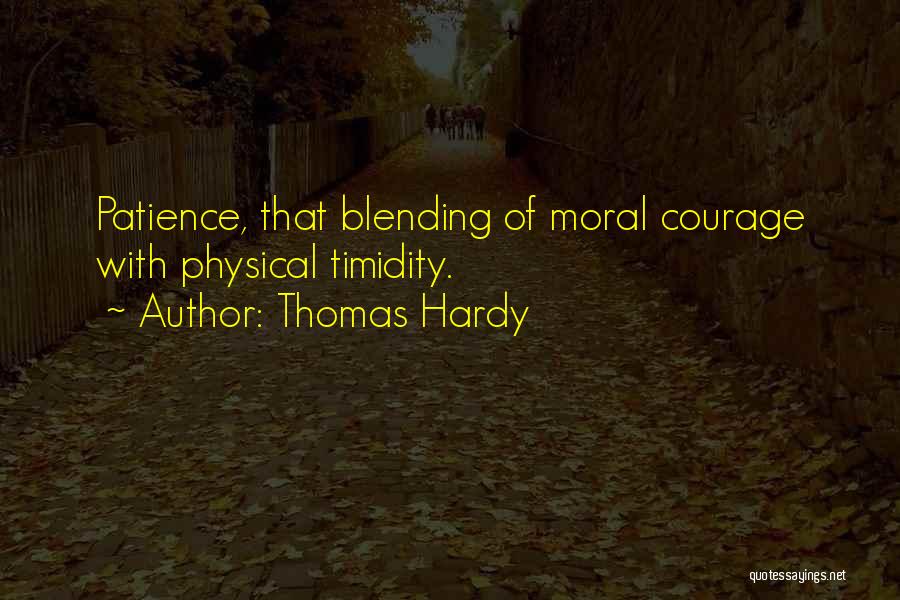 Thomas Hardy Quotes: Patience, That Blending Of Moral Courage With Physical Timidity.