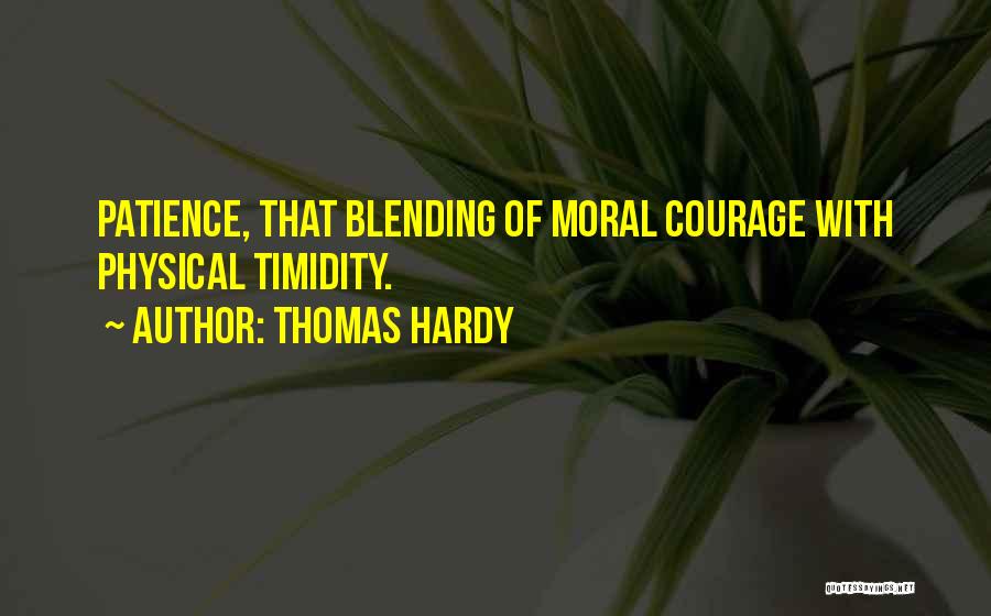 Thomas Hardy Quotes: Patience, That Blending Of Moral Courage With Physical Timidity.