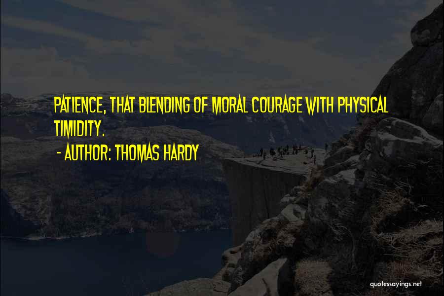 Thomas Hardy Quotes: Patience, That Blending Of Moral Courage With Physical Timidity.