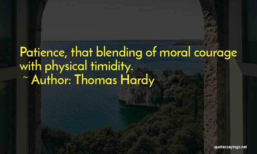 Thomas Hardy Quotes: Patience, That Blending Of Moral Courage With Physical Timidity.