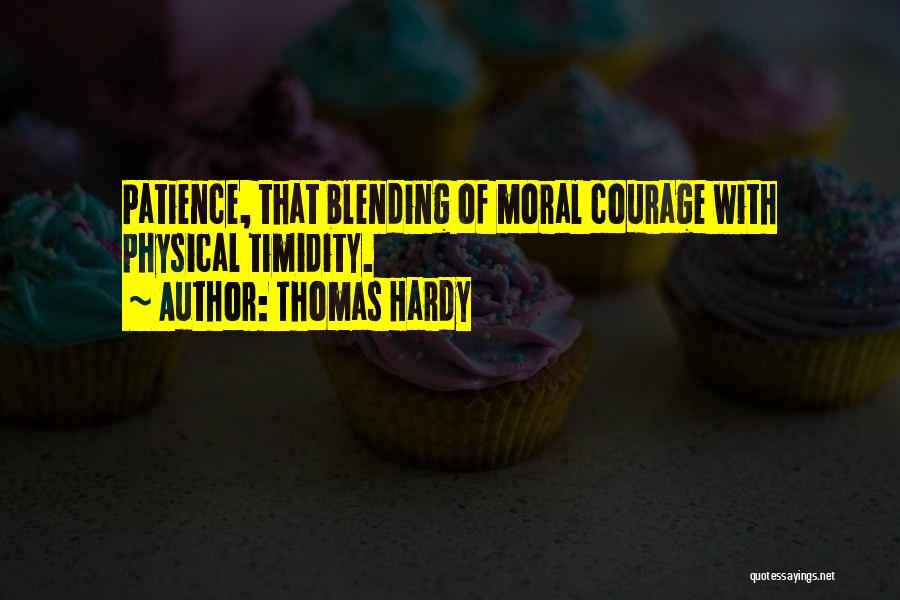 Thomas Hardy Quotes: Patience, That Blending Of Moral Courage With Physical Timidity.