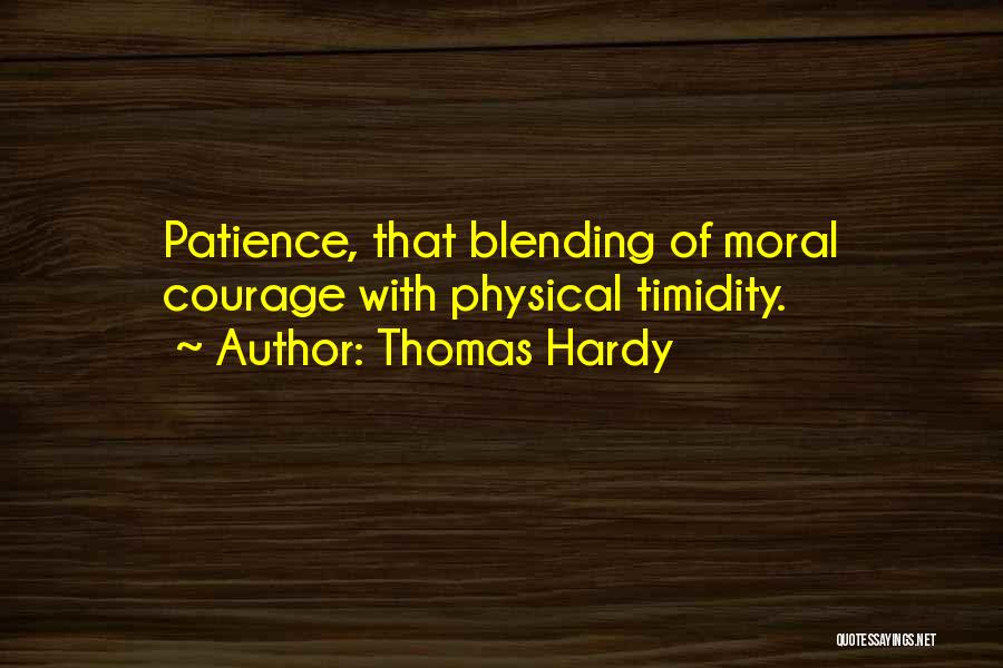 Thomas Hardy Quotes: Patience, That Blending Of Moral Courage With Physical Timidity.