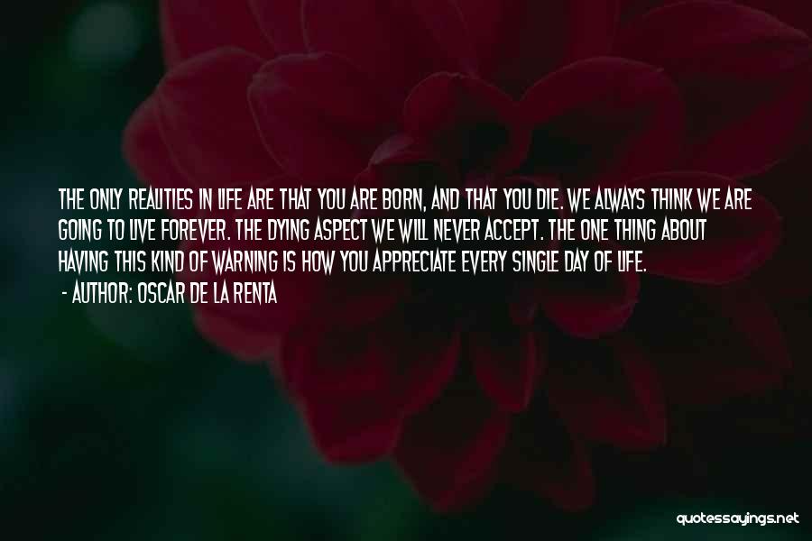 Oscar De La Renta Quotes: The Only Realities In Life Are That You Are Born, And That You Die. We Always Think We Are Going